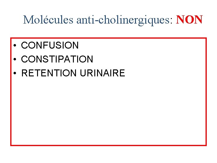 Molécules anti-cholinergiques: NON • CONFUSION • CONSTIPATION • RETENTION URINAIRE 