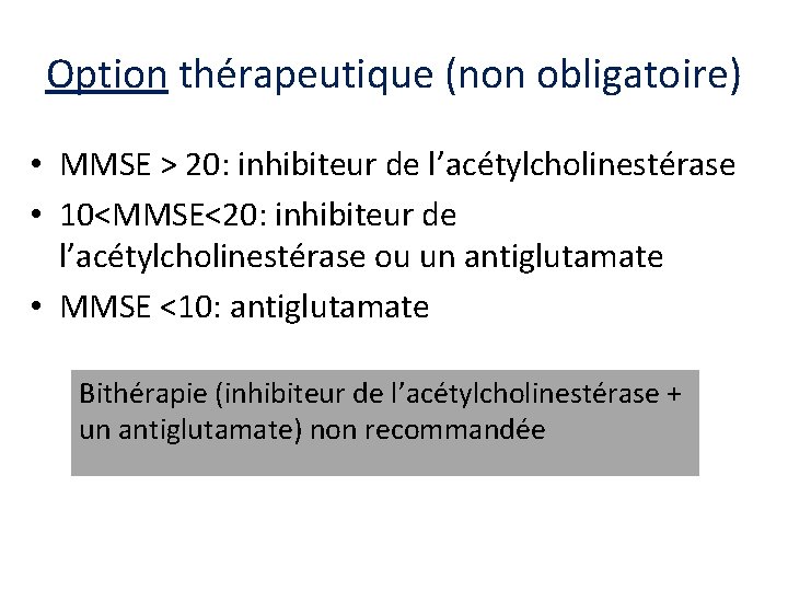 Option thérapeutique (non obligatoire) • MMSE > 20: inhibiteur de l’acétylcholinestérase • 10<MMSE<20: inhibiteur
