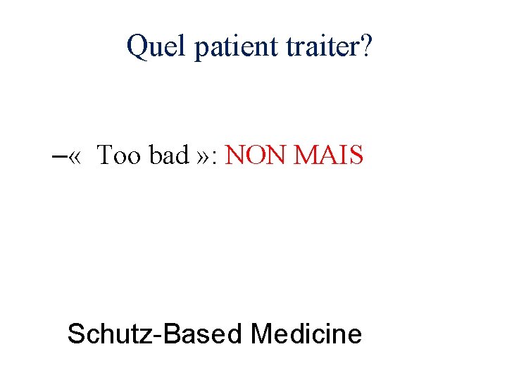 Quel patient traiter? – « Too bad » : NON MAIS Schutz-Based Medicine 