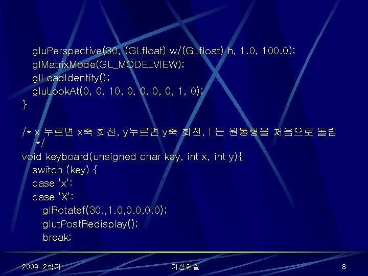 glu. Perspective(30, (GLfloat) w/(GLfloat) h, 1. 0, 100. 0); gl. Matrix. Mode(GL_MODELVIEW); gl. Load.