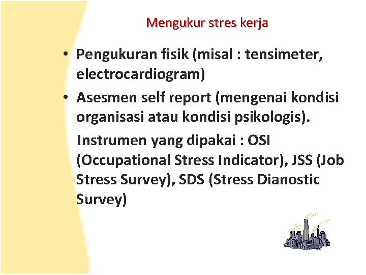 Mengukur stres kerja • Pengukuran fisik (misal : tensimeter, electrocardiogram) • Asesmen self report