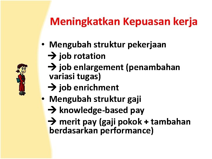 Meningkatkan Kepuasan kerja • Mengubah struktur pekerjaan job rotation job enlargement (penambahan variasi tugas)