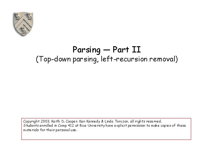 Parsing — Part II (Top-down parsing, left-recursion removal) Copyright 2003, Keith D. Cooper, Kennedy Parsing — Part II (Top-down parsing, left-recursion removal) Copyright 2003, Keith D. Cooper, Kennedy