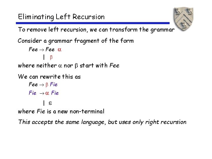Eliminating Left Recursion To remove left recursion, we can transform the grammar Consider a Eliminating Left Recursion To remove left recursion, we can transform the grammar Consider a