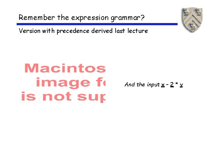Remember the expression grammar? Version with precedence derived last lecture And the input x Remember the expression grammar? Version with precedence derived last lecture And the input x