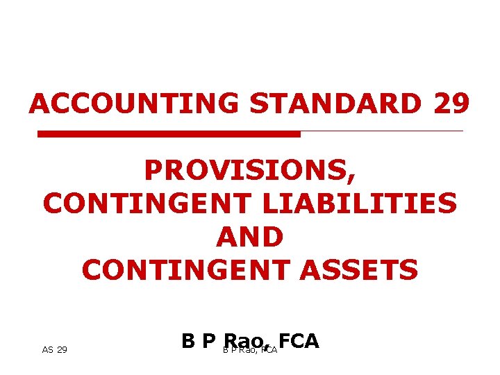 ACCOUNTING STANDARD 29 PROVISIONS, CONTINGENT LIABILITIES AND CONTINGENT ASSETS AS 29 B P BRao,
