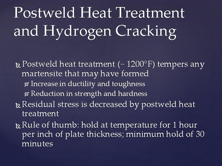 Postweld Heat Treatment and Hydrogen Cracking Postweld heat treatment (~ 1200°F) tempers any martensite