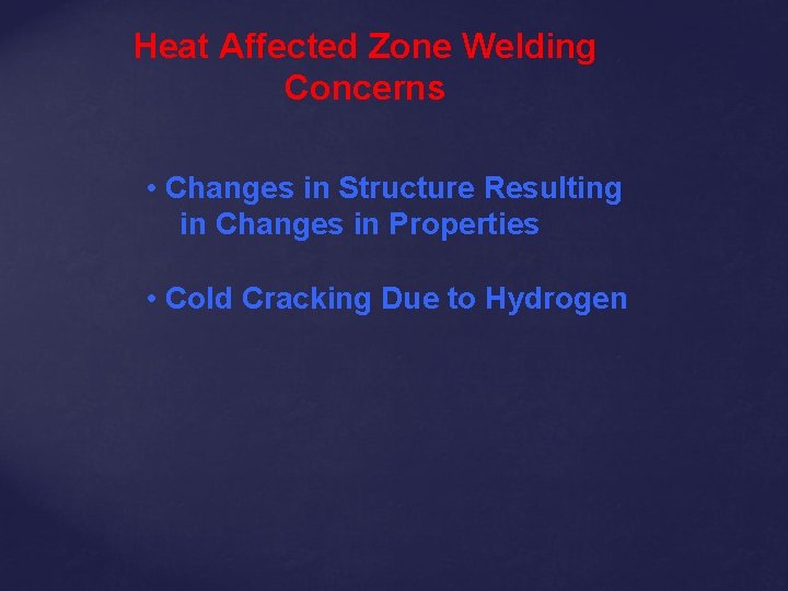 Heat Affected Zone Welding Concerns • Changes in Structure Resulting in Changes in Properties