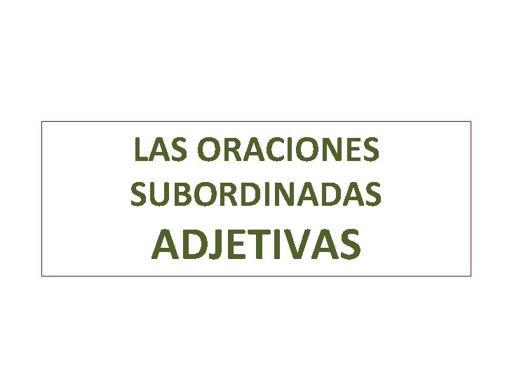 LAS ORACIONES SUBORDINADAS ADJETIVAS 