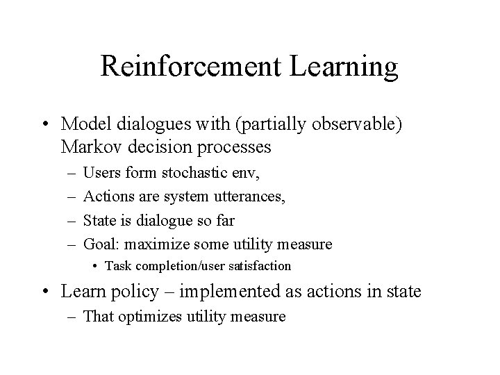 Reinforcement Learning • Model dialogues with (partially observable) Markov decision processes – – Users