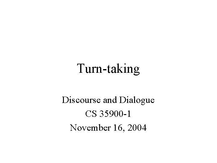 Turn-taking Discourse and Dialogue CS 35900 -1 November 16, 2004 