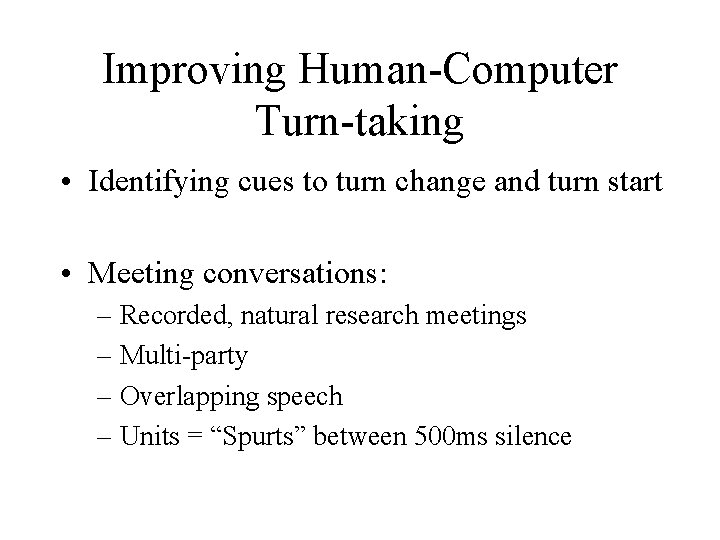 Improving Human-Computer Turn-taking • Identifying cues to turn change and turn start • Meeting