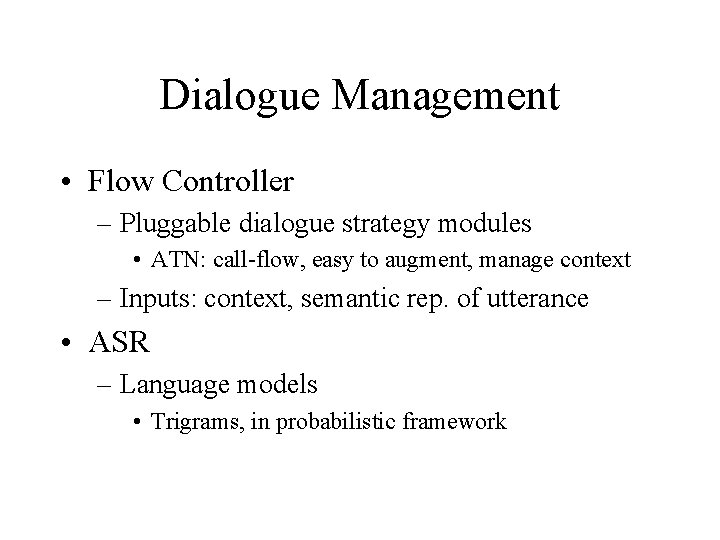 Dialogue Management • Flow Controller – Pluggable dialogue strategy modules • ATN: call-flow, easy