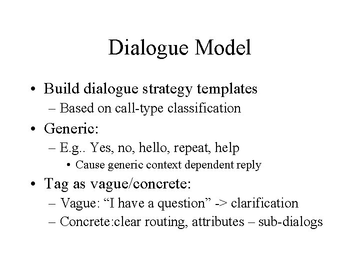 Dialogue Model • Build dialogue strategy templates – Based on call-type classification • Generic: