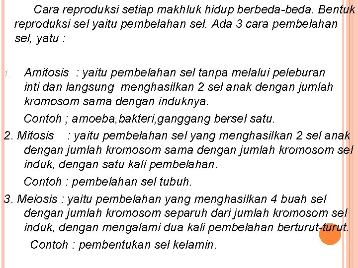 Cara reproduksi setiap makhluk hidup berbeda-beda. Bentuk reproduksi sel yaitu pembelahan sel. Ada 3