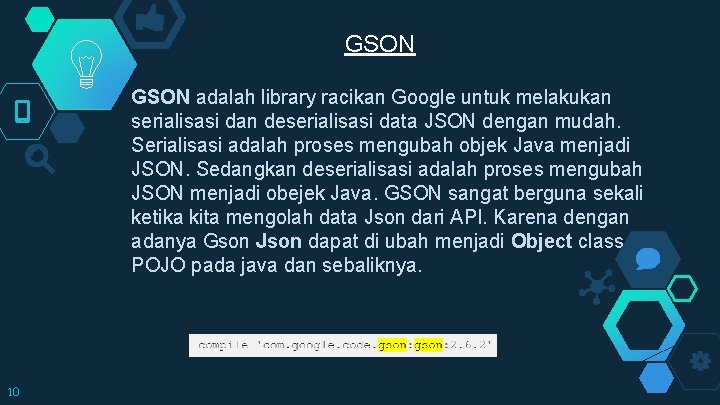 GSON adalah library racikan Google untuk melakukan serialisasi dan deserialisasi data JSON dengan mudah.