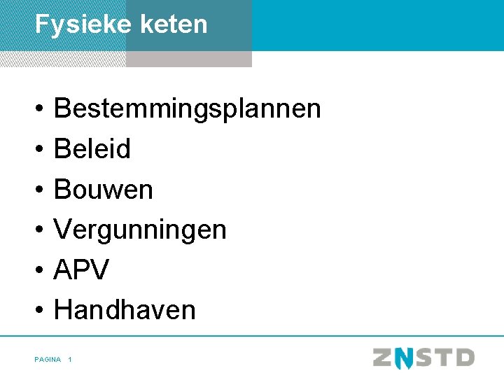 Fysieke keten • • • Bestemmingsplannen Beleid Bouwen Vergunningen APV Handhaven PAGINA 1 