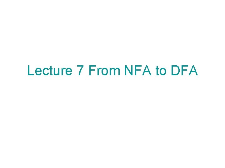 Lecture 7 From NFA to DFA 