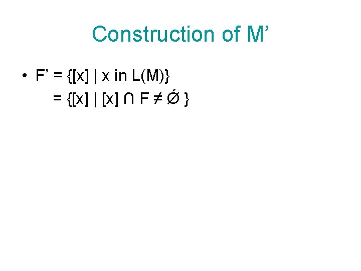 Construction of M’ • F’ = {[x] | x in L(M)} = {[x] |