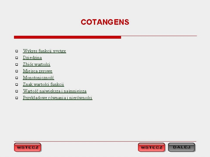 COTANGENS q q q q Wykres funkcji y=ctgx Dziedzina Zbiór wartości Miejsca zerowe Monotoniczność