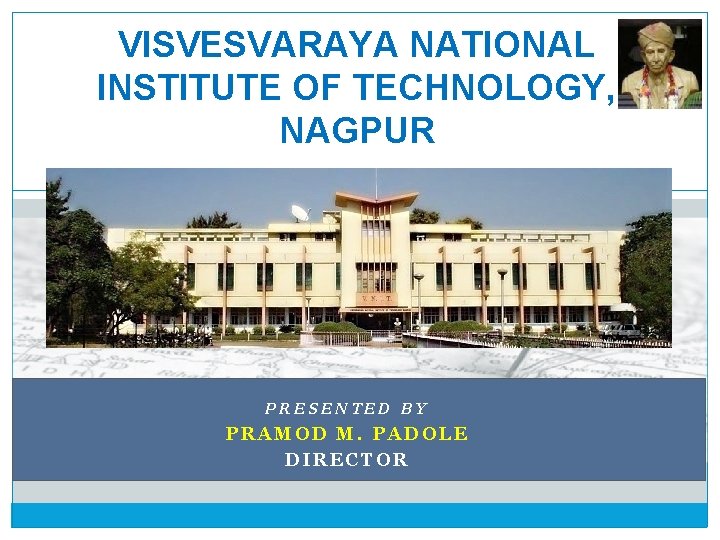VISVESVARAYA NATIONAL INSTITUTE OF TECHNOLOGY, NAGPUR PRESENTED BY PRAMOD M. PADOLE DIRECTOR 