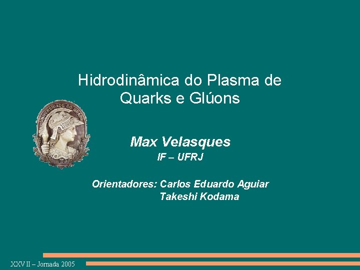 Hidrodinâmica do Plasma de Quarks e Glúons Max Velasques IF – UFRJ Orientadores: Carlos
