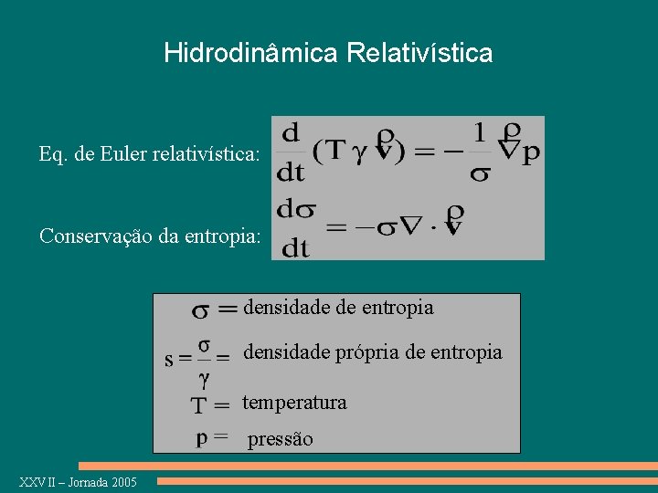 Hidrodinâmica Relativística Eq. de Euler relativística: Conservação da entropia: densidade de entropia densidade própria
