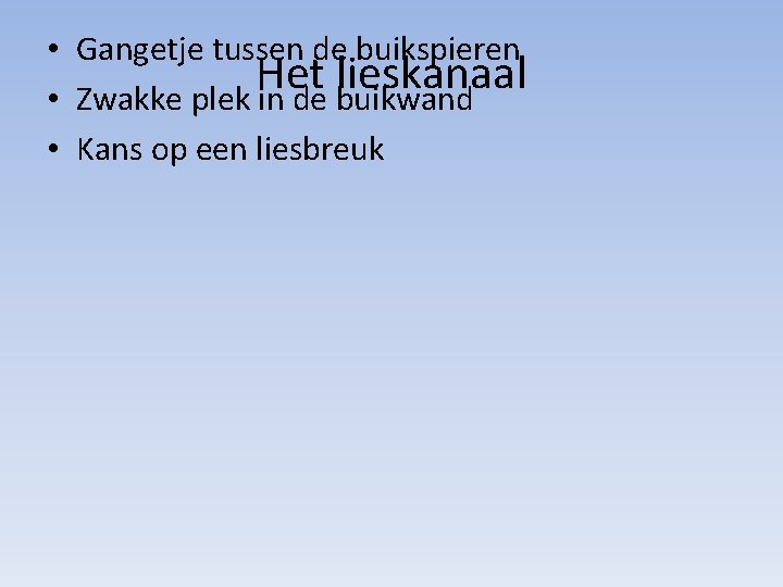  • Gangetje tussen de buikspieren Het lieskanaal • Zwakke plek in de buikwand