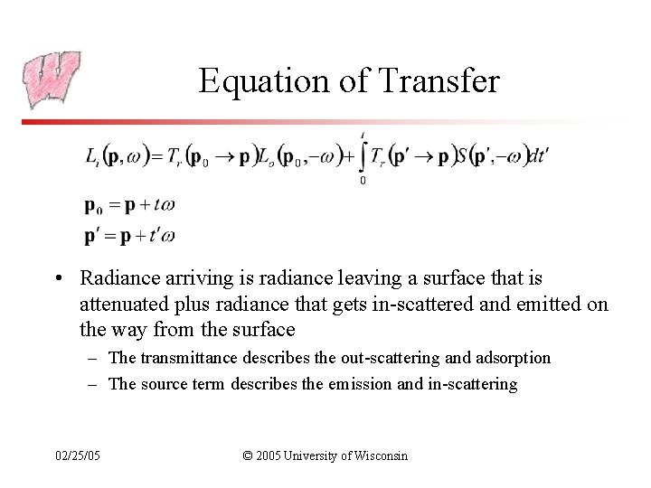 Equation of Transfer • Radiance arriving is radiance leaving a surface that is attenuated