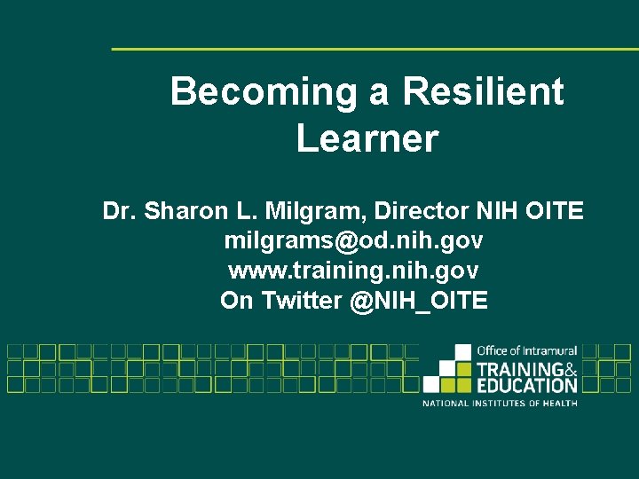 Becoming a Resilient Learner Dr. Sharon L. Milgram, Director NIH OITE milgrams@od. nih. gov