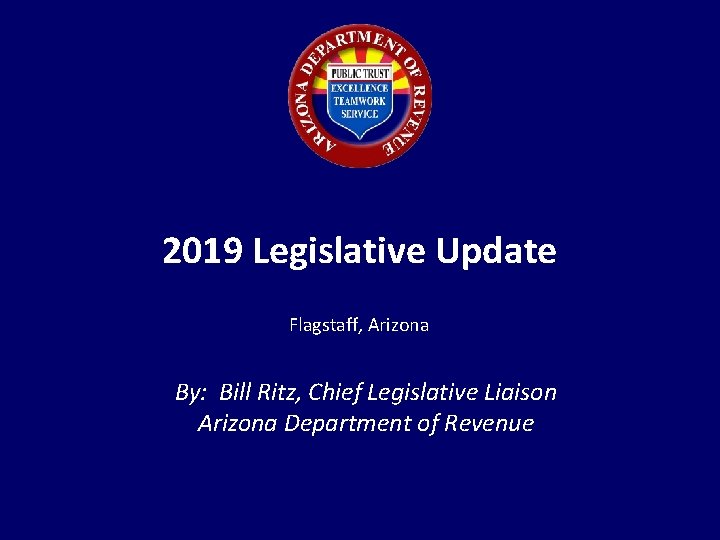 2019 Legislative Update Flagstaff, Arizona By: Bill Ritz, Chief Legislative Liaison Arizona Department of
