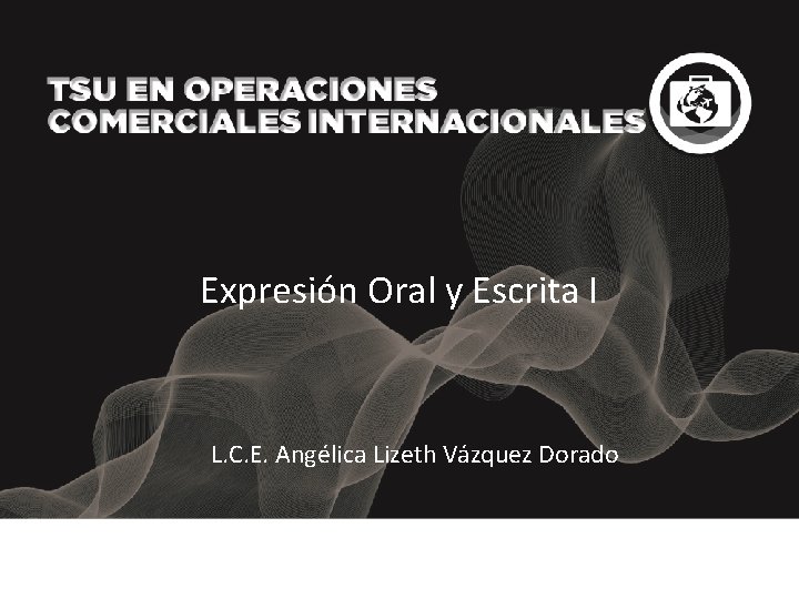 Expresión Oral y Escrita I L. C. E. Angélica Lizeth Vázquez Dorado 