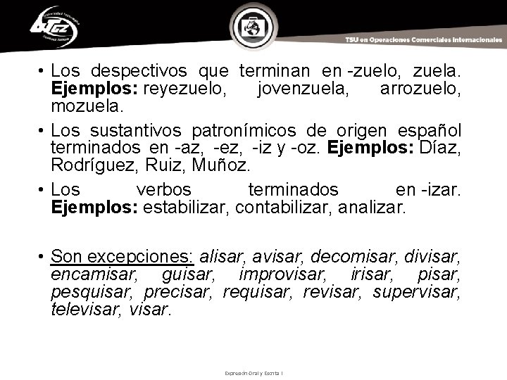  • Los despectivos que terminan en -zuelo, zuela. Ejemplos: reyezuelo, jovenzuela, arrozuelo, mozuela.