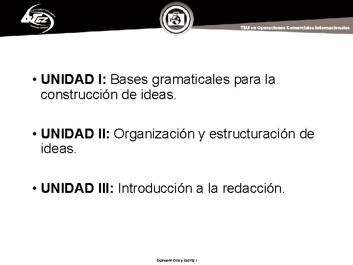  • UNIDAD I: Bases gramaticales para la construcción de ideas. • UNIDAD II: