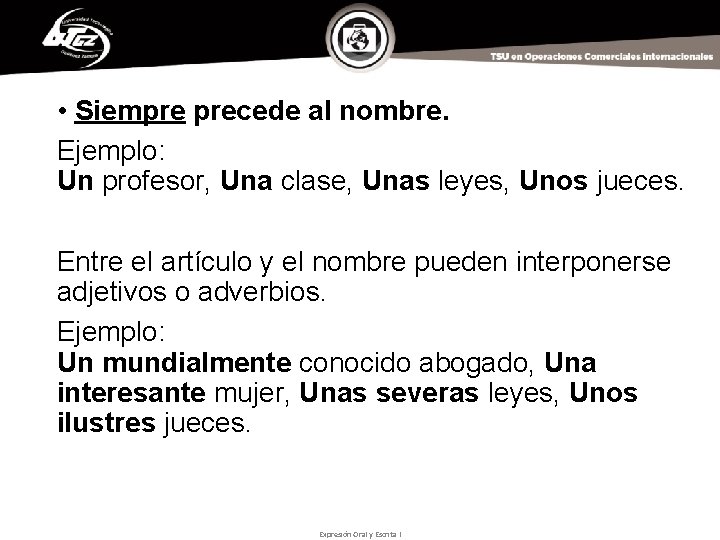  • Siempre precede al nombre. Ejemplo: Un profesor, Una clase, Unas leyes, Unos