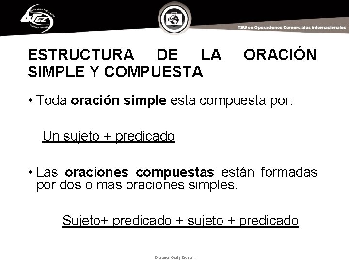 ESTRUCTURA DE LA SIMPLE Y COMPUESTA ORACIÓN • Toda oración simple esta compuesta por: