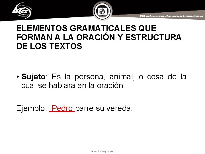 ELEMENTOS GRAMATICALES QUE FORMAN A LA ORACIÓN Y ESTRUCTURA DE LOS TEXTOS • Sujeto: