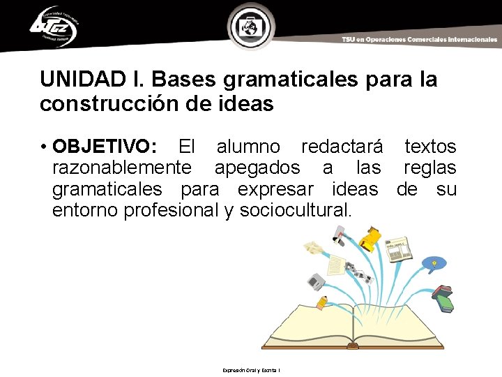 UNIDAD l. Bases gramaticales para la construcción de ideas • OBJETIVO: El alumno redactará