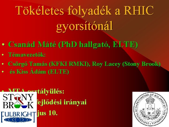 Tökéletes folyadék a RHIC gyorsítónál • Csanád Máté (Ph. D hallgató, ELTE) • Témavezetők: