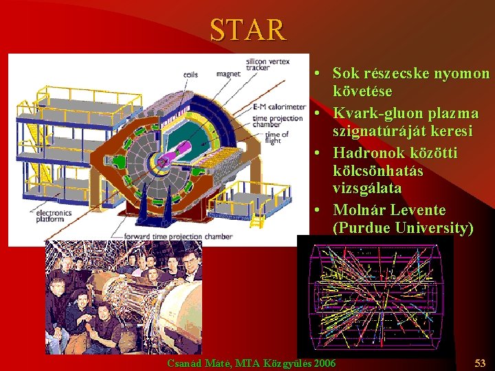 STAR • Sok részecske nyomon követése • Kvark-gluon plazma szignatúráját keresi • Hadronok közötti