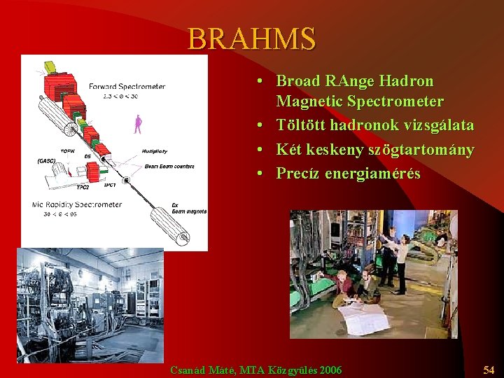 BRAHMS • Broad RAnge Hadron Magnetic Spectrometer • Töltött hadronok vizsgálata • Két keskeny