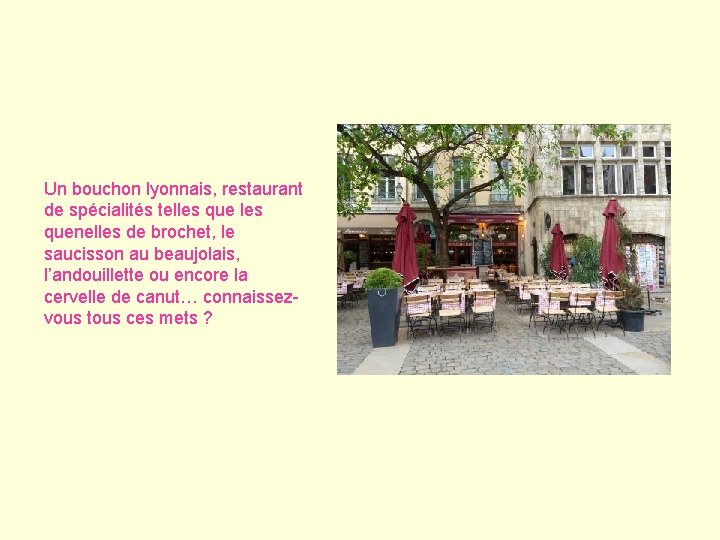 Un bouchon lyonnais, restaurant de spécialités telles quenelles de brochet, le saucisson au beaujolais, Un bouchon lyonnais, restaurant de spécialités telles quenelles de brochet, le saucisson au beaujolais,