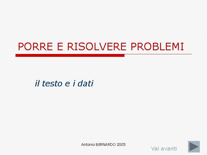 PORRE E RISOLVERE PROBLEMI il testo e i dati Antonio BERNARDO 2005 Vai avanti