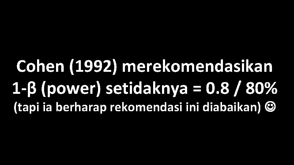 Cohen (1992) merekomendasikan 1 -β (power) setidaknya = 0. 8 / 80% (tapi ia