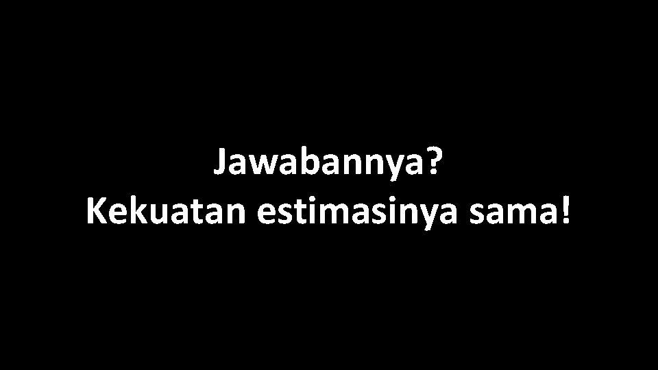 Jawabannya? Kekuatan estimasinya sama! 