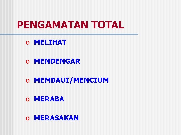 PENGAMATAN TOTAL o MELIHAT o MENDENGAR o MEMBAUI/MENCIUM o MERABA o MERASAKAN 