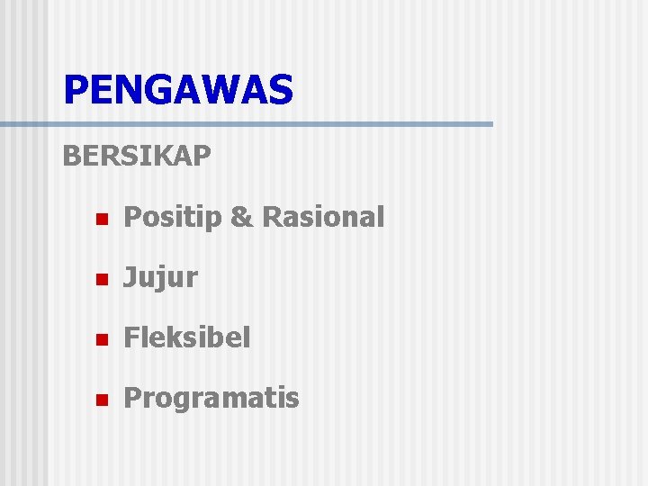 PENGAWAS BERSIKAP n Positip & Rasional n Jujur n Fleksibel n Programatis 