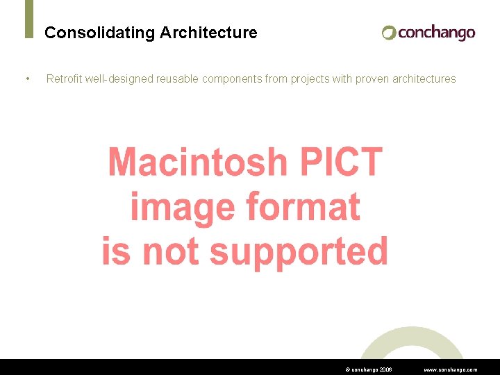 Consolidating Architecture • Retrofit well-designed reusable components from projects with proven architectures © conchango