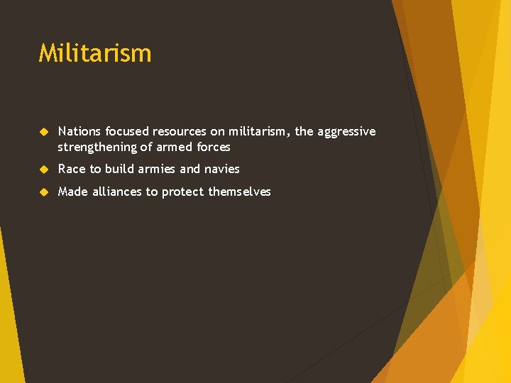 Militarism Nations focused resources on militarism, the aggressive strengthening of armed forces Race to