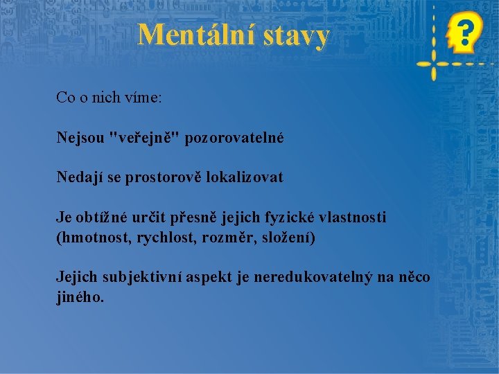 Mentální stavy Co o nich víme: Nejsou "veřejně" pozorovatelné Nedají se prostorově lokalizovat Je